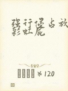 强行侵占放了个彩虹屁