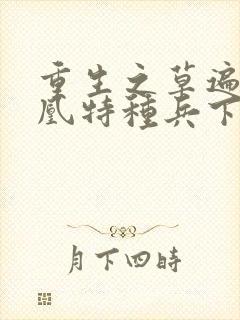 重生之草遍火凤凰特种兵下载