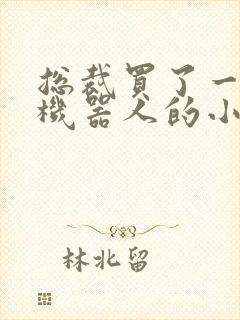 总裁买了一个男机器人的小说