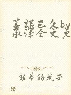 蓄谋已久by魏承泽全文免费笔趣阁