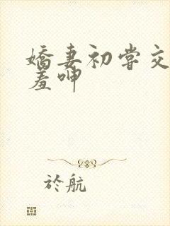 娇妻初尝交换害羞呻