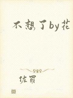 不想了by花卷