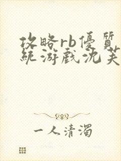 攻略rb优质系统游戏沈芙原文