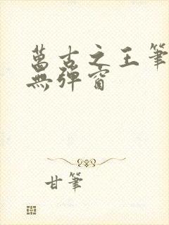 万古之王笔趣阁无弹窗