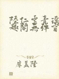 陆仁云青瑶新笔趣阁无弹窗