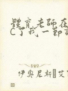 体育老师在单杠C了我一节课网