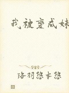 我被变成妹了