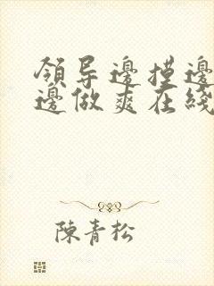 领导边摸边吃奶边做爽在线观看