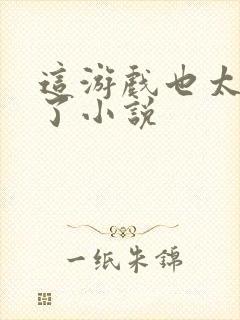 这游戏也太真实了小说