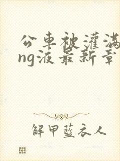 公车被灌满jing液最新章节