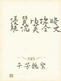 优质rb攻略系统沉芙全文免费阅读在