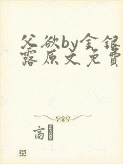 父欲by金银花露原文免费阅读笔趣阁