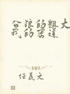 公狼的粗大挺进我的密道