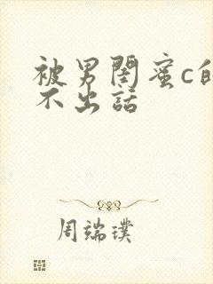 被男闺蜜c的说不出话