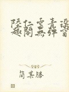 陆仁云青瑶新笔趣阁无弹窗