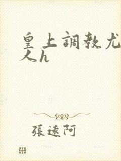 皇上调教尤物美人h