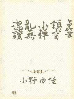 混乱小镇免费阅读无弹窗笔趣阁