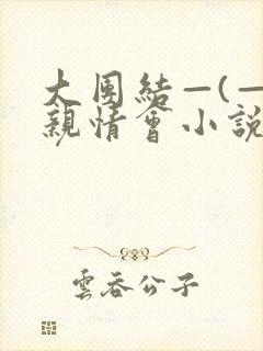 大团结—(—)亲情会小说