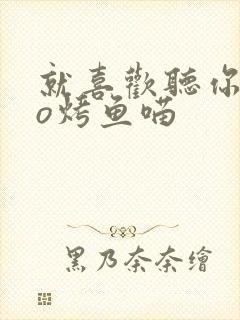 就喜欢听你叫po烤鱼喵