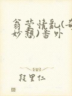 翁莹情乱(奇思妙想)番外