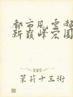 都市风云超前更新巅峰宏图笔趣阁