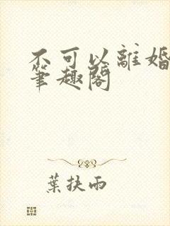 不可以离婚by笔趣阁