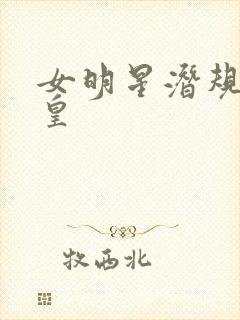 女明星潜规则之皇