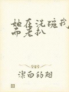 她在洗碗我在后面老扒