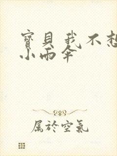 宝贝 我不想带小雨伞