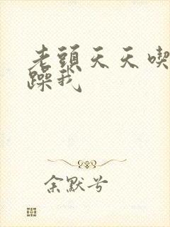 老头天天吃我奶躁我