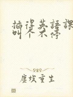 插得英语课代表叫个不停