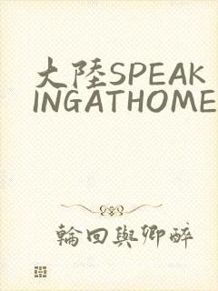 大陆SPEAKINGATHOME在