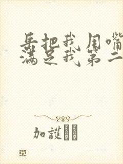 岳把我用嘴含进满足我第二章