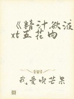 《精汁欲液》txt五花肉