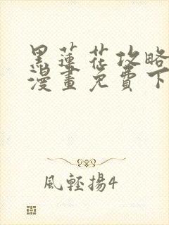 黑莲花攻略手册漫画免费下拉式