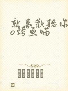 就喜欢听你叫po烤鱼喵