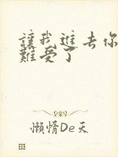 让我进去你就不难受了