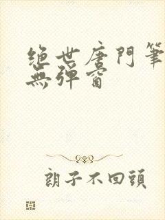 绝世唐门笔趣阁无弹窗