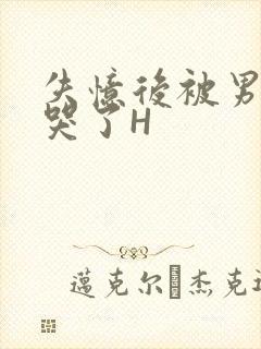 失忆后被男友C哭了H