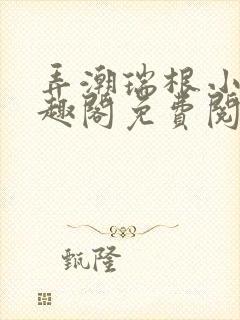 弄潮瑞根小说笔趣阁免费阅读