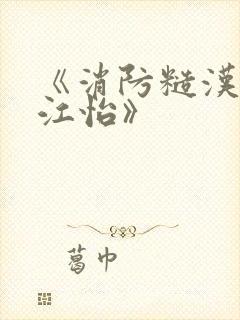 《消防糙汉vs江怡》