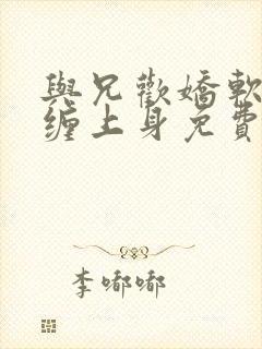 与兄欢娇软嫡女缠上身免费阅读