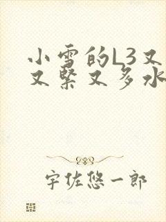 小雪的L3又嫩又紧又多水图