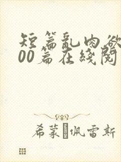 短篇乱肉欲文500篇在线阅读