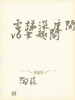 电梯深度开发1v6笔趣阁