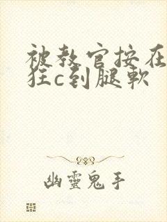 被教官按在寝室狂c到腿软