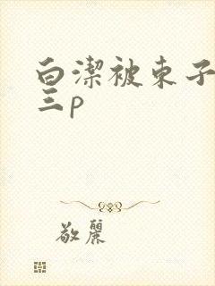 白洁被东子老二三p