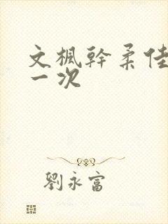 文枫干柔佳的第一次