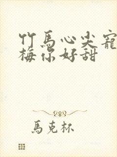 竹马心尖宠小青梅你好甜