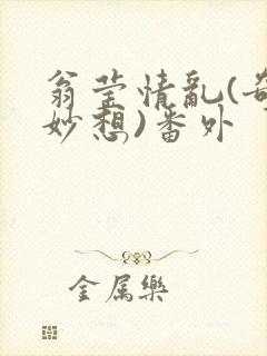 翁莹情乱(奇思妙想)番外